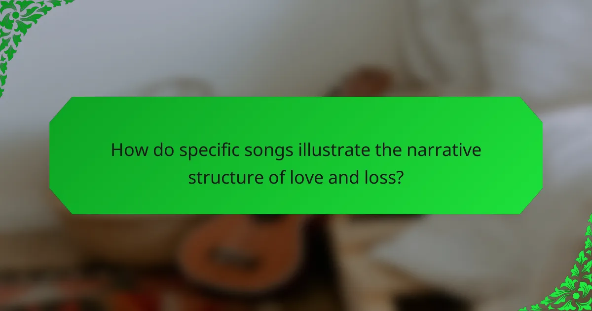 How do specific songs illustrate the narrative structure of love and loss?