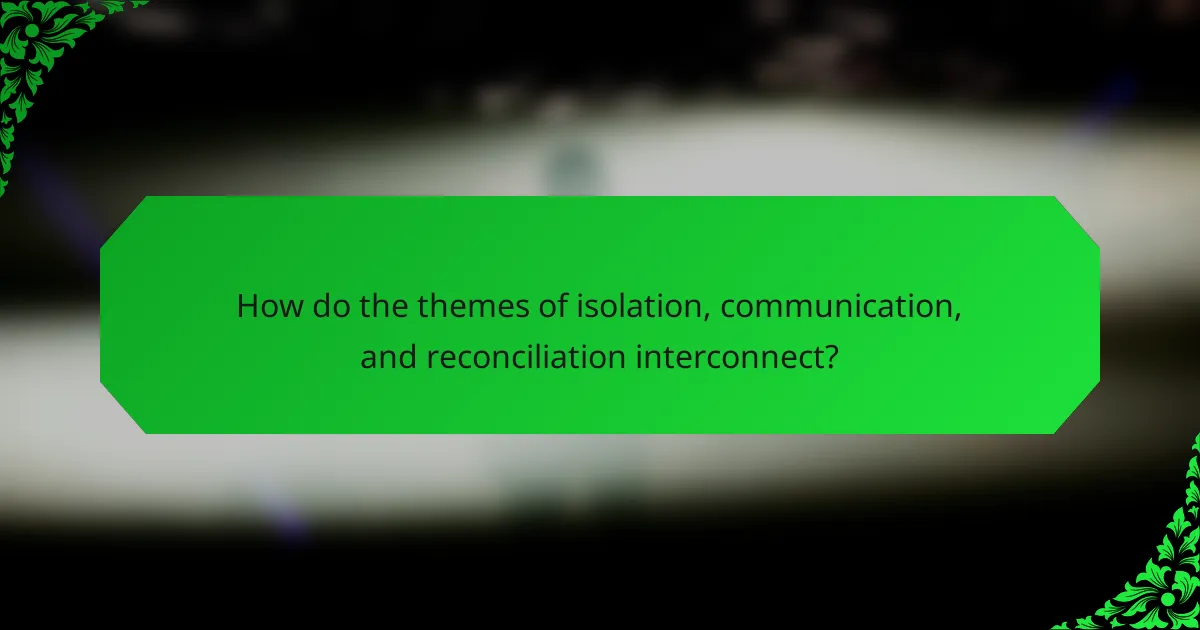 How do the themes of isolation, communication, and reconciliation interconnect?
