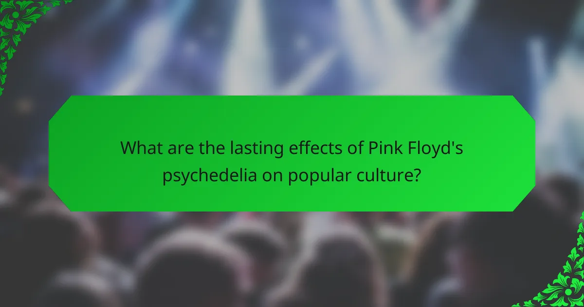What are the lasting effects of Pink Floyd's psychedelia on popular culture?