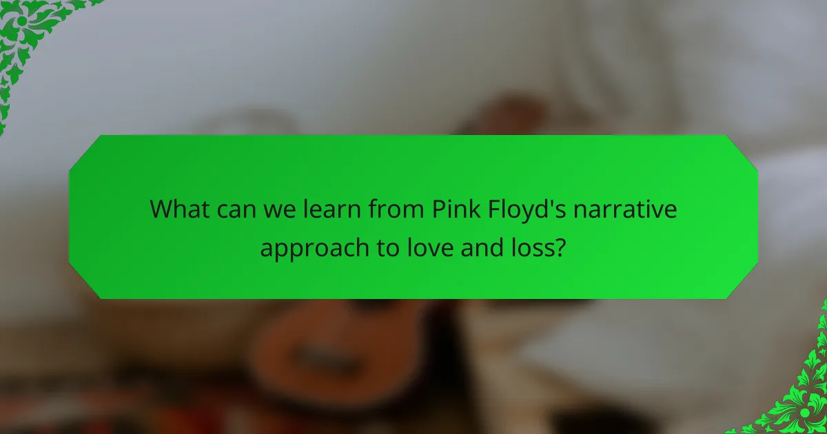 What can we learn from Pink Floyd's narrative approach to love and loss?